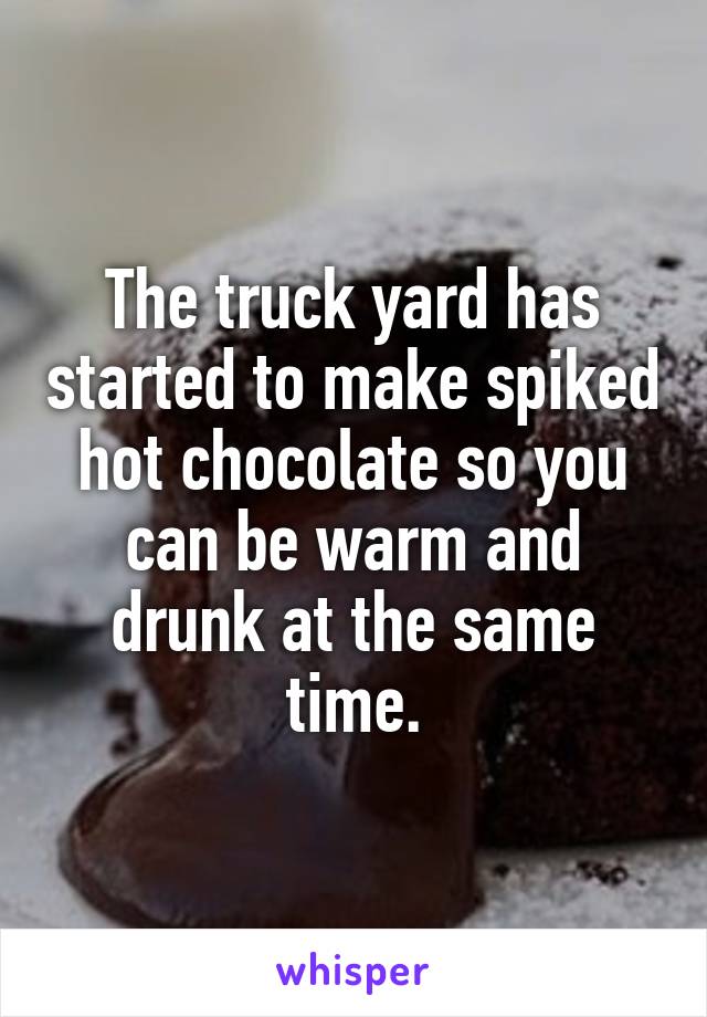 The truck yard has started to make spiked hot chocolate so you can be warm and drunk at the same time.