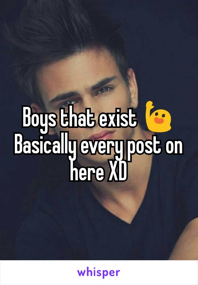 Boys that exist 🙋
Basically every post on here XD