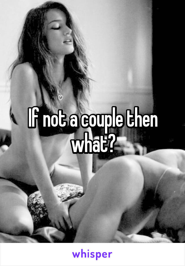 If not a couple then what?