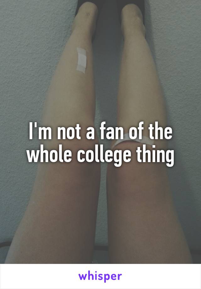 I'm not a fan of the whole college thing