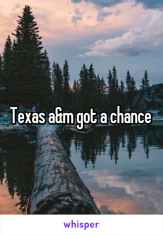 Texas a&m got a chance 