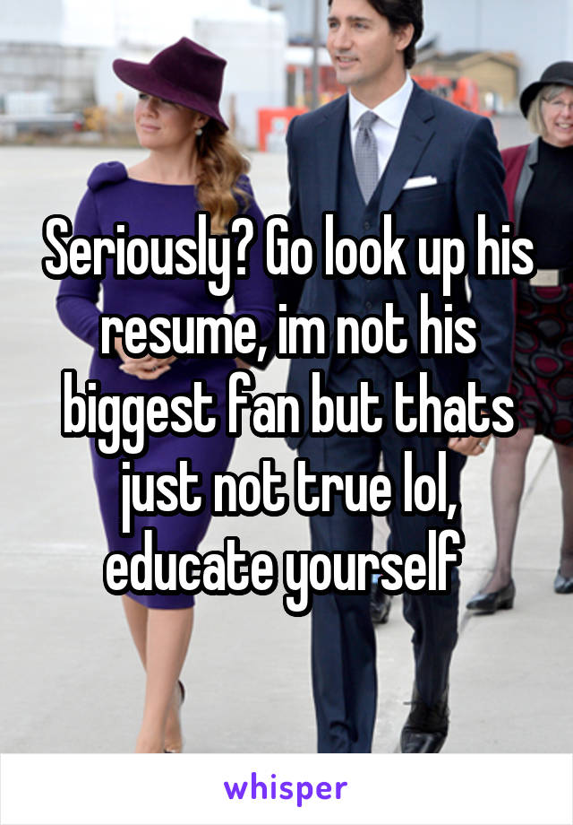 Seriously? Go look up his resume, im not his biggest fan but thats just not true lol, educate yourself 