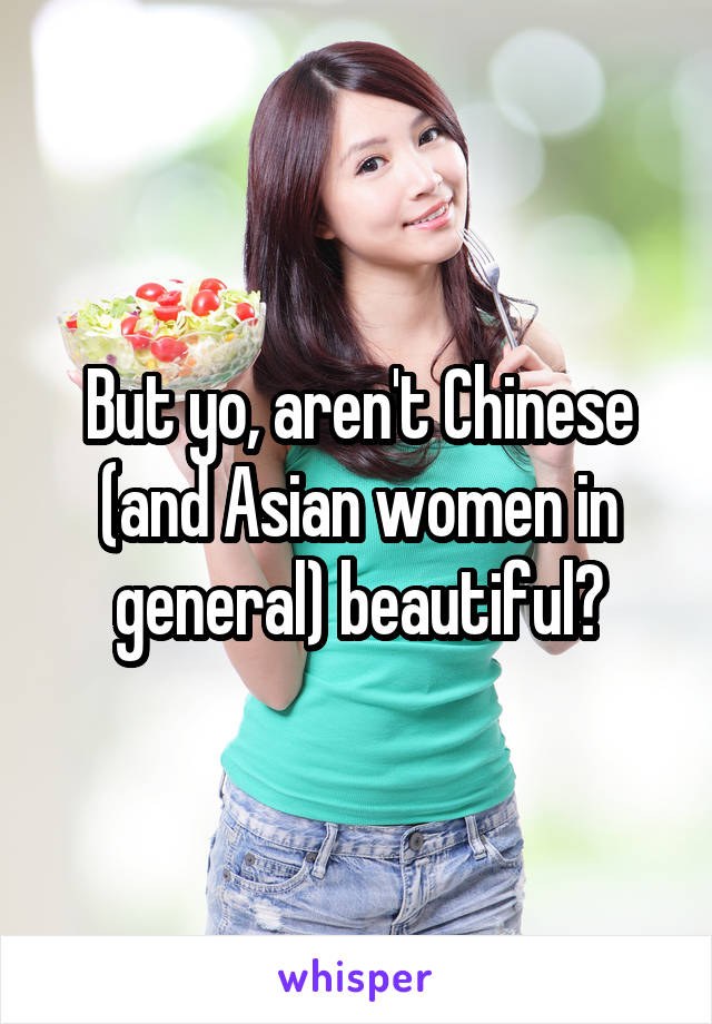 But yo, aren't Chinese (and Asian women in general) beautiful?