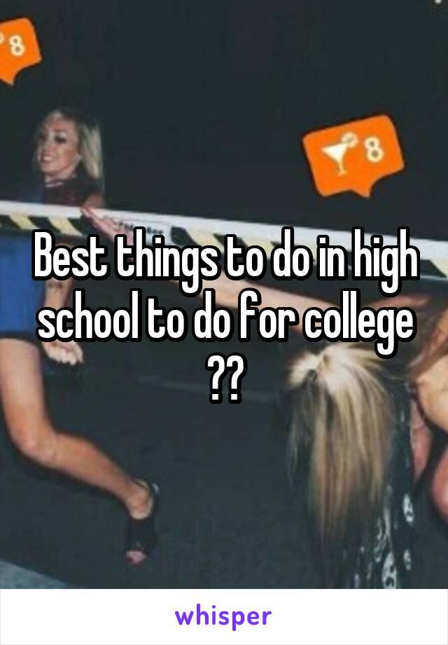 Best things to do in high school to do for college ??