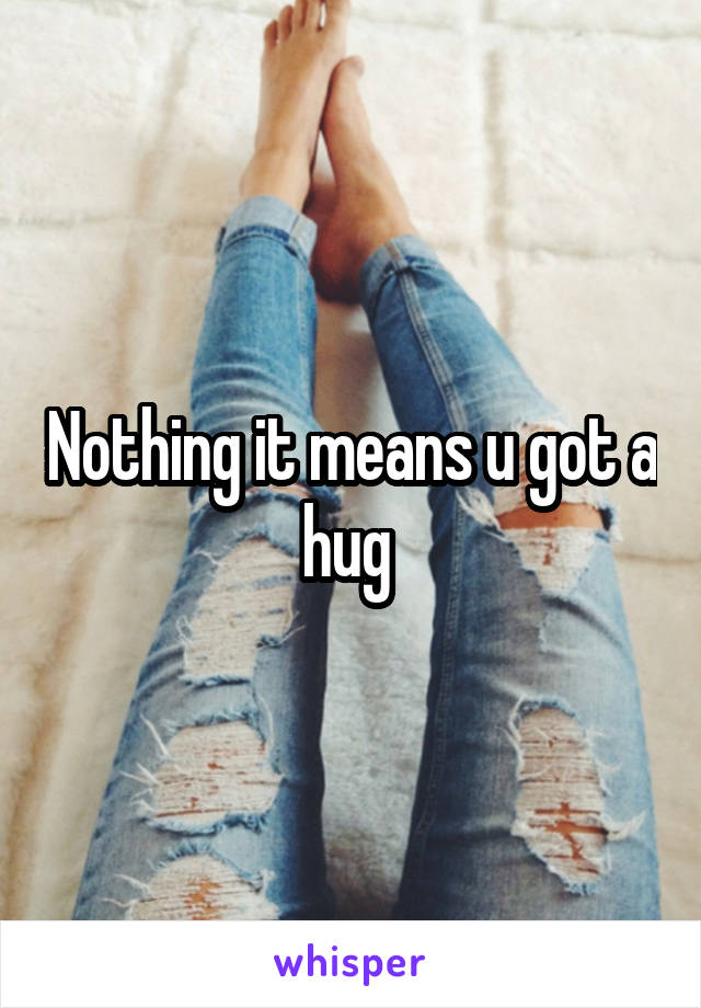 Nothing it means u got a hug 