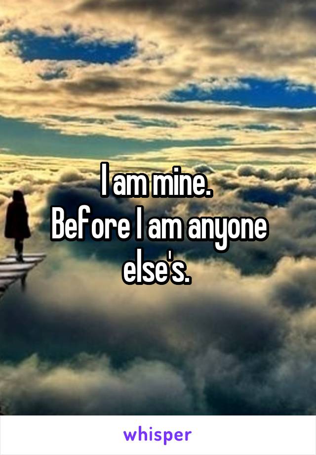 I am mine. 
Before I am anyone else's. 