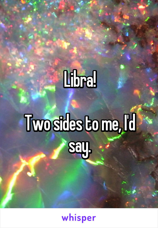 Libra!

Two sides to me, I'd say.