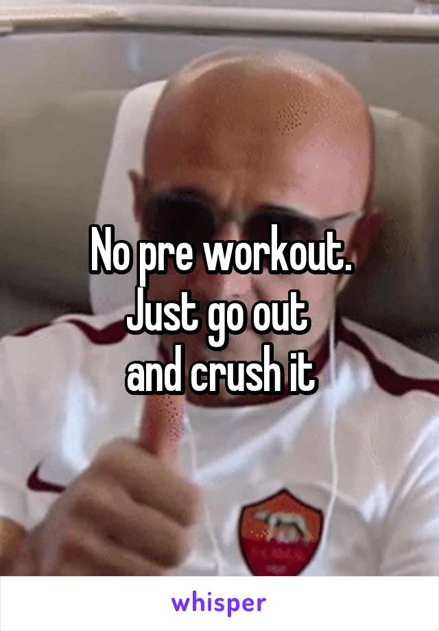 No pre workout.
Just go out 
and crush it