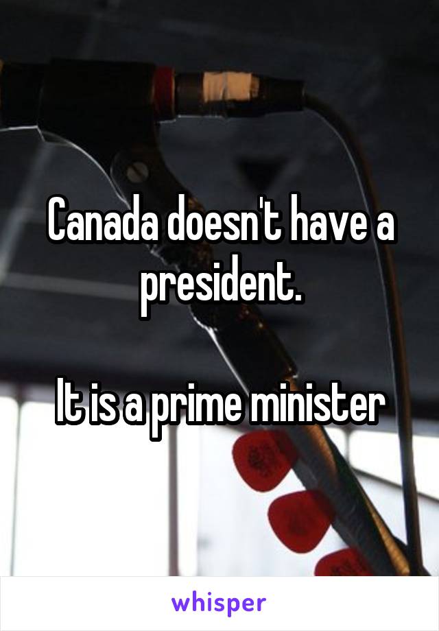 Canada doesn't have a president.

It is a prime minister