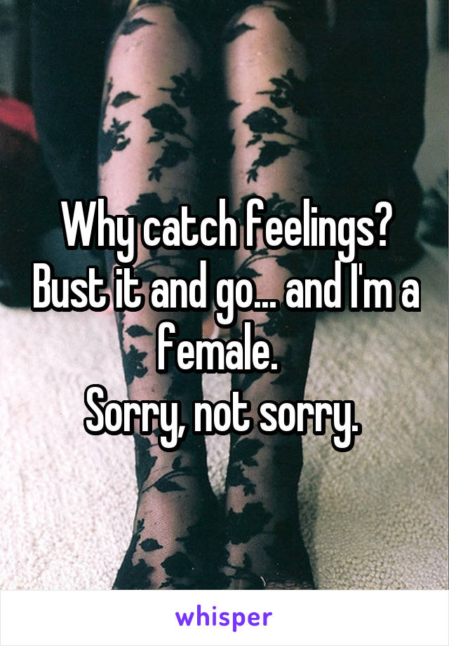 Why catch feelings? Bust it and go... and I'm a female.  
Sorry, not sorry. 