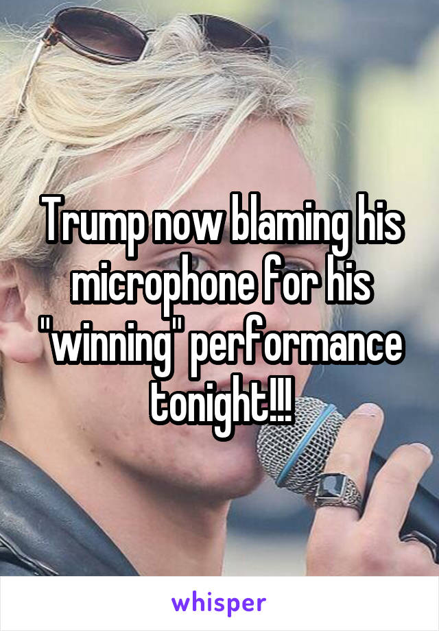 Trump now blaming his microphone for his "winning" performance tonight!!!