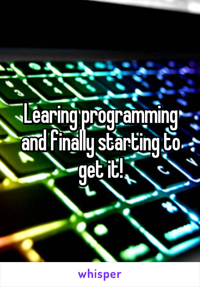 Learing programming and finally starting to get it!