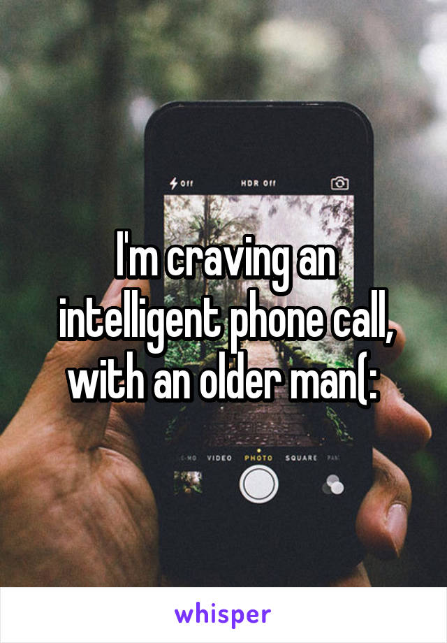 I'm craving an intelligent phone call, with an older man(: 