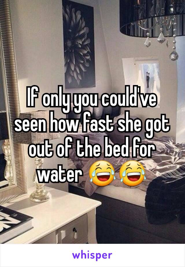 If only you could've seen how fast she got out of the bed for water 😂😂