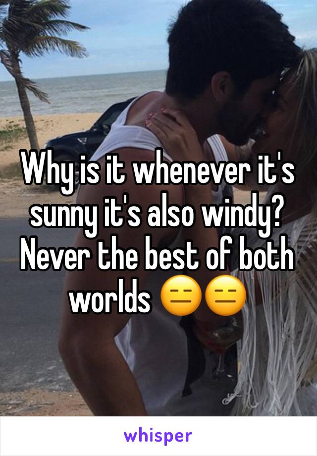 Why is it whenever it's sunny it's also windy?
Never the best of both worlds 😑😑