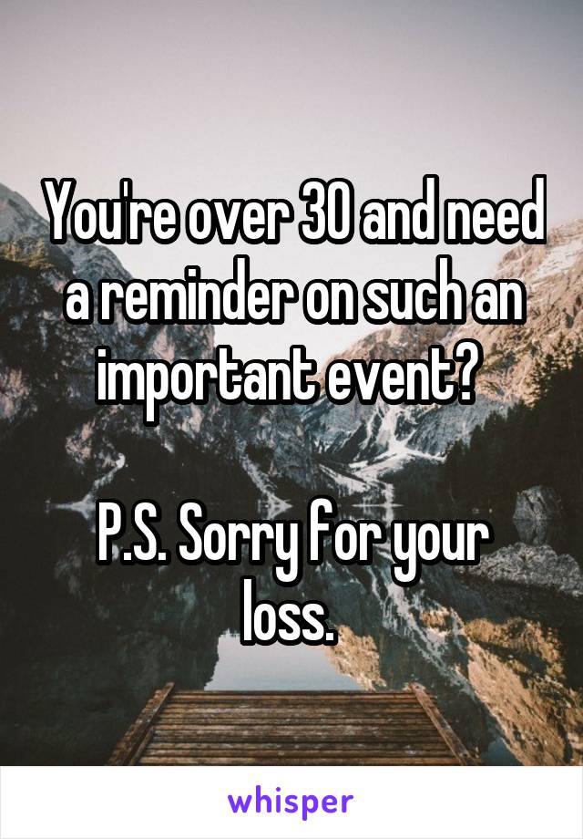 You're over 30 and need a reminder on such an important event? 

P.S. Sorry for your loss. 