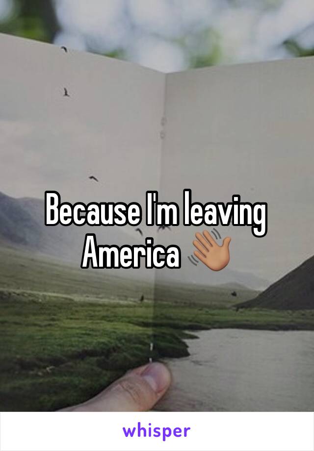 Because I'm leaving America 👋🏽