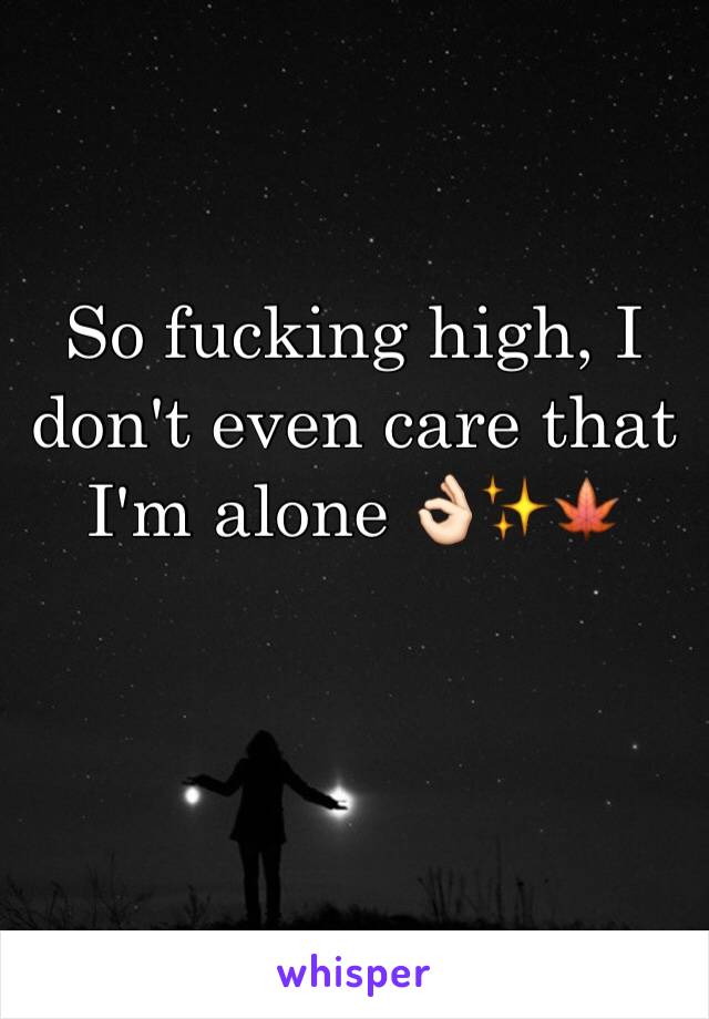 So fucking high, I don't even care that I'm alone 👌🏻✨🍁