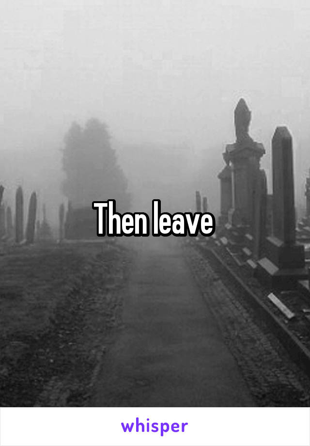 Then leave 