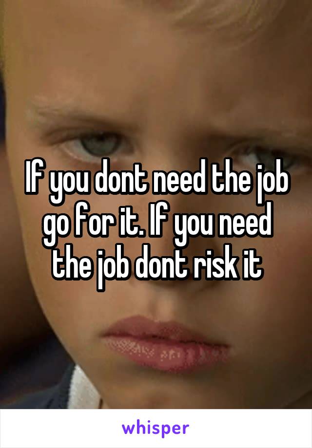 If you dont need the job go for it. If you need the job dont risk it