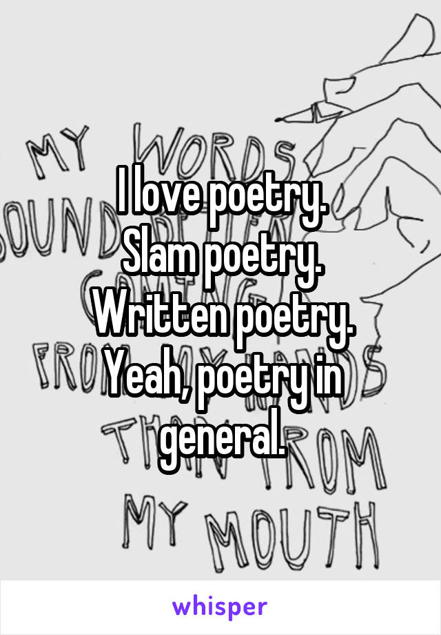 I love poetry.
Slam poetry.
Written poetry.
Yeah, poetry in general.