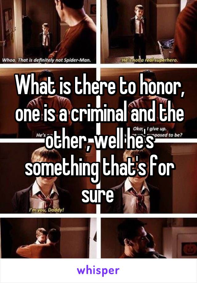 What is there to honor, one is a criminal and the other, well he's something that's for sure 