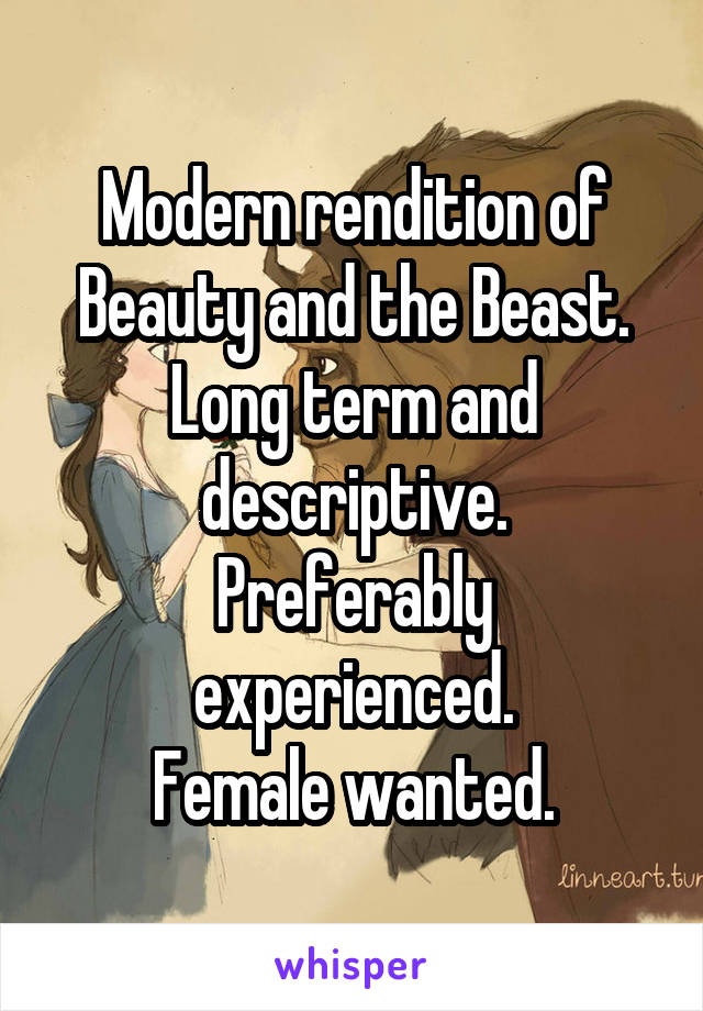 Modern rendition of Beauty and the Beast.
Long term and descriptive.
Preferably experienced.
Female wanted.