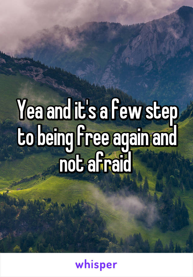 Yea and it's a few step to being free again and not afraid 