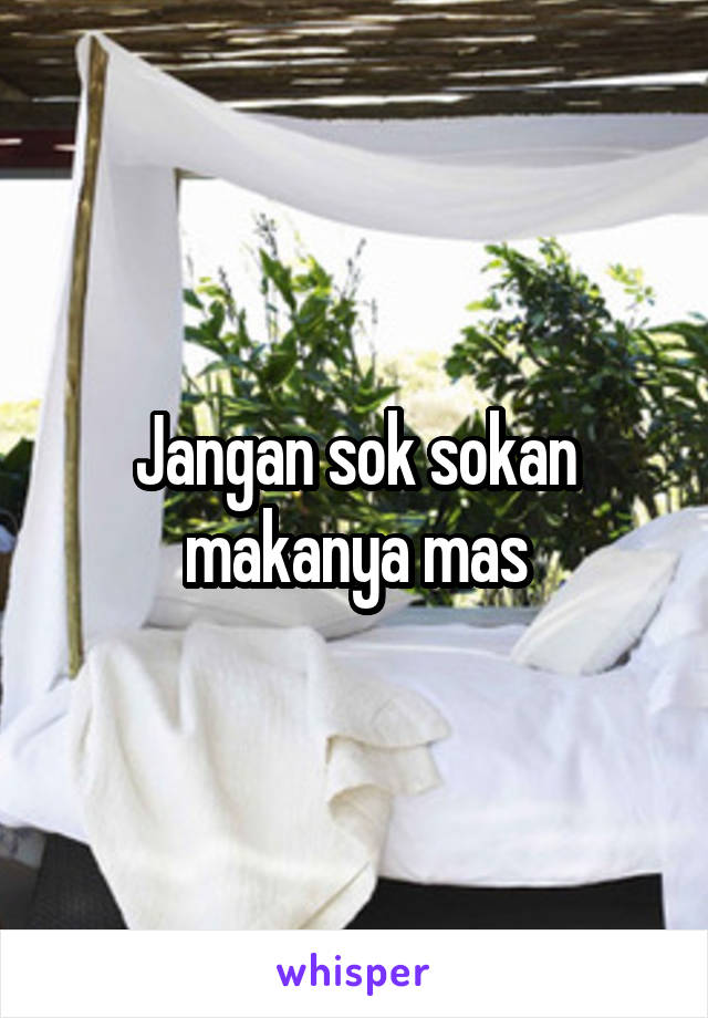 Jangan sok sokan makanya mas