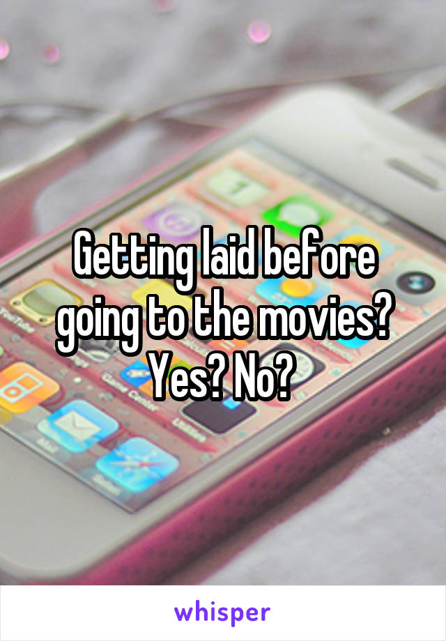 Getting laid before going to the movies? Yes? No? 