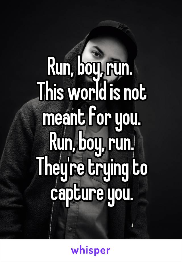 Run, boy, run. 
This world is not meant for you.
Run, boy, run.
They're trying to capture you.