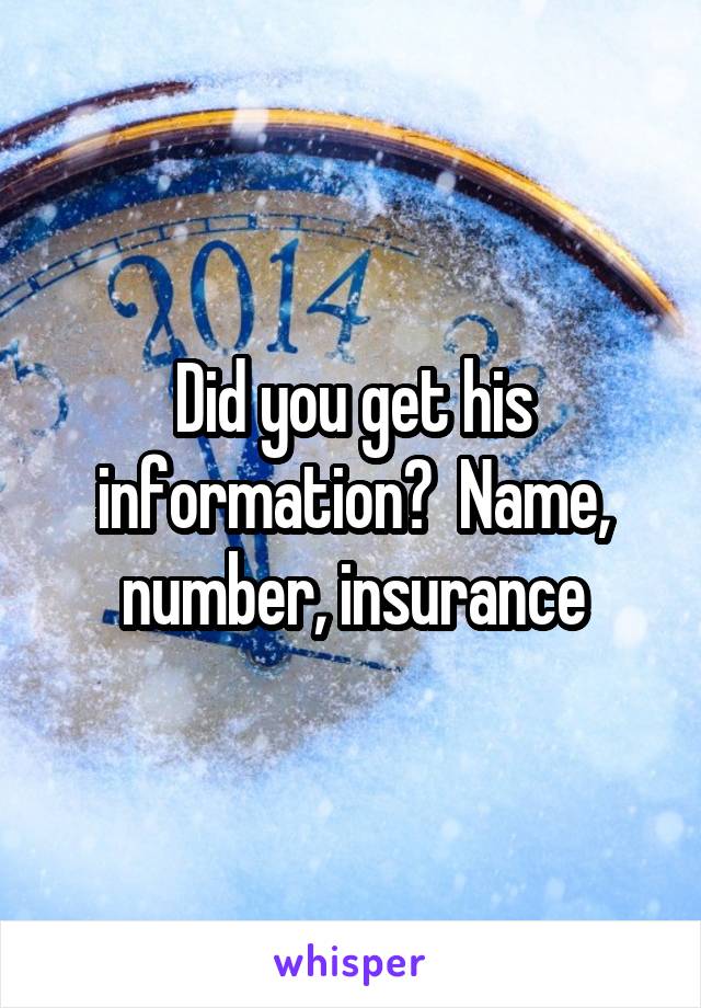 Did you get his information?  Name, number, insurance