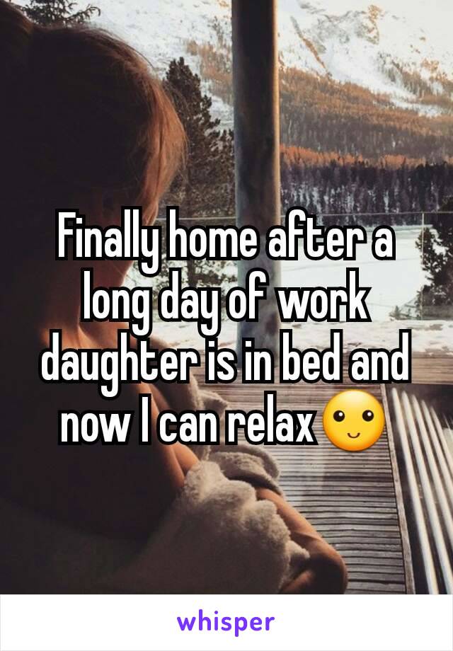 Finally home after a long day of work daughter is in bed and now I can relax🙂