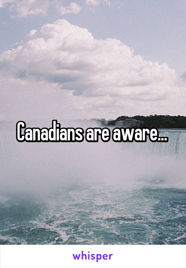 Canadians are aware... 