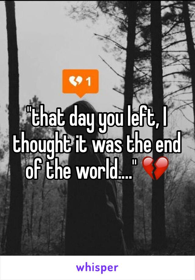 "that day you left, I thought it was the end of the world...." 💔 