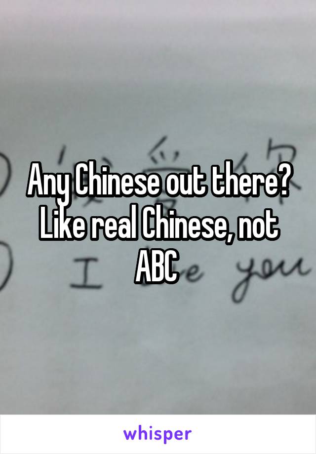 Any Chinese out there? Like real Chinese, not ABC 