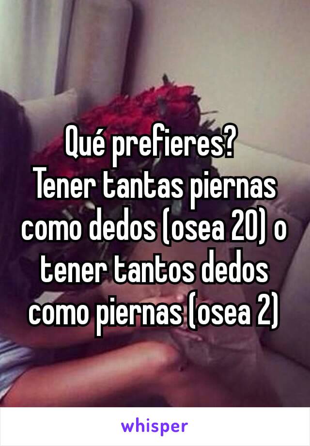 Qué prefieres? 
Tener tantas piernas como dedos (osea 20) o tener tantos dedos como piernas (osea 2)