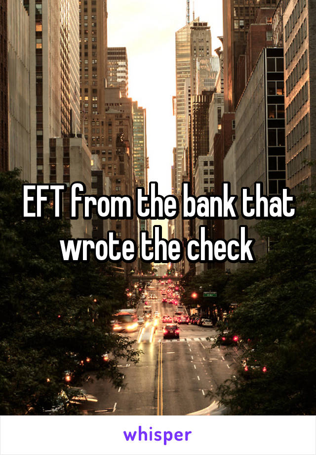 EFT from the bank that wrote the check 