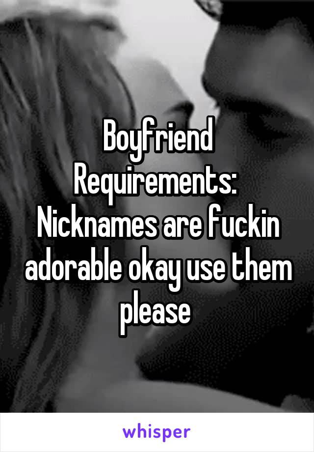 Boyfriend Requirements: 
Nicknames are fuckin adorable okay use them please 