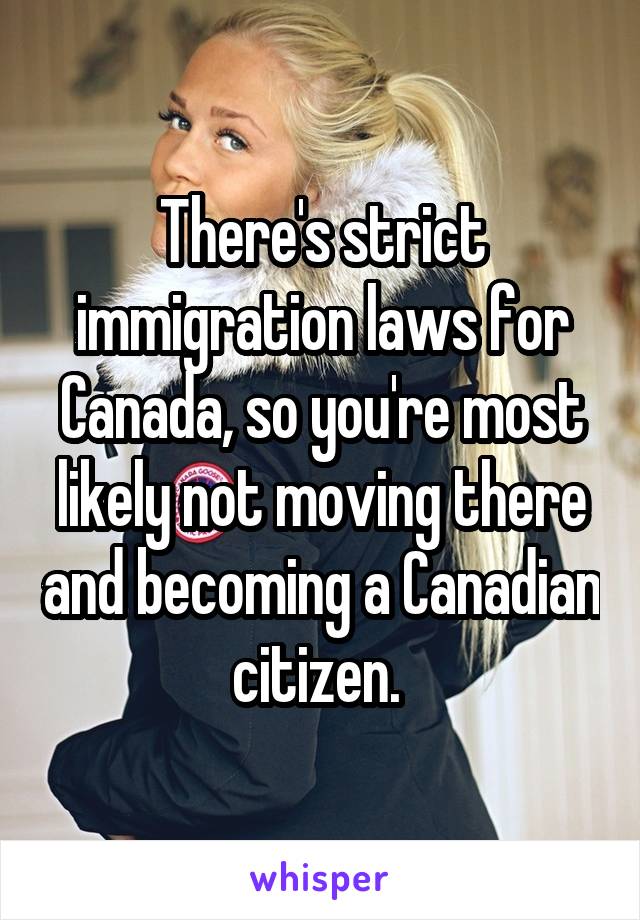 There's strict immigration laws for Canada, so you're most likely not moving there and becoming a Canadian citizen. 