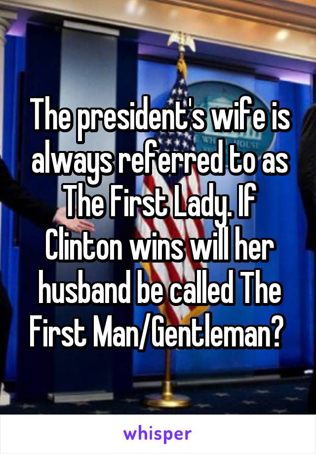 The president's wife is always referred to as The First Lady. If Clinton wins will her husband be called The First Man/Gentleman? 