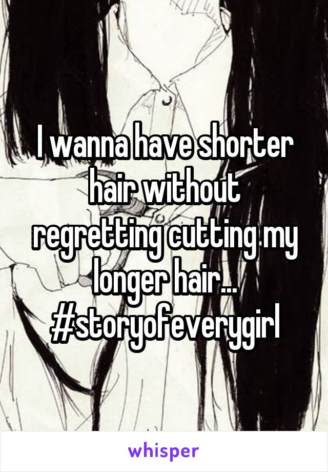 I wanna have shorter hair without regretting cutting my longer hair... #storyofeverygirl