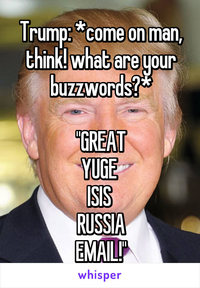 Trump: *come on man, think! what are your buzzwords?*

"GREAT
YUGE 
ISIS 
RUSSIA
EMAIL!"