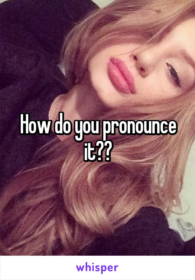 How do you pronounce it??