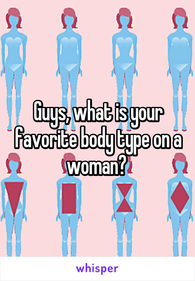 Guys, what is your favorite body type on a woman? 