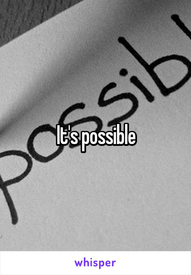 It's possible