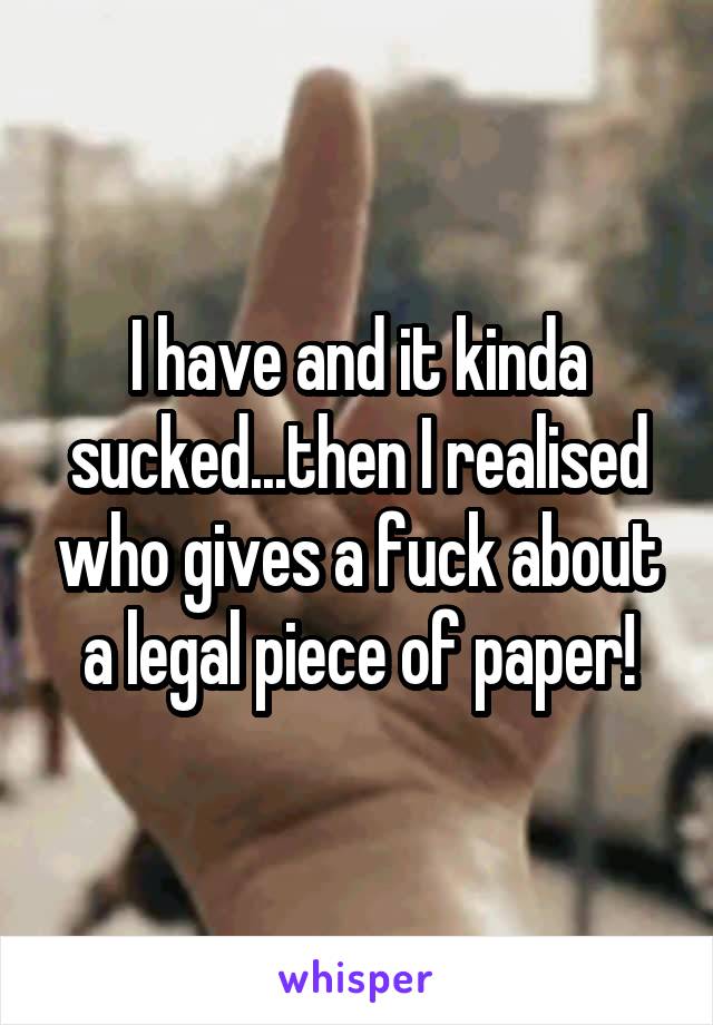 I have and it kinda sucked...then I realised who gives a fuck about a legal piece of paper!