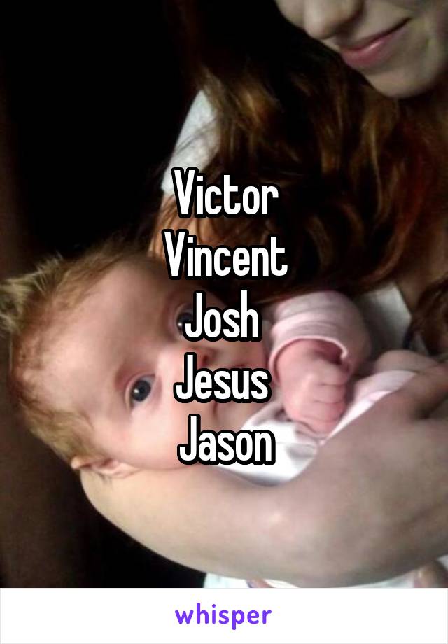 Victor
Vincent
Josh 
Jesus 
Jason