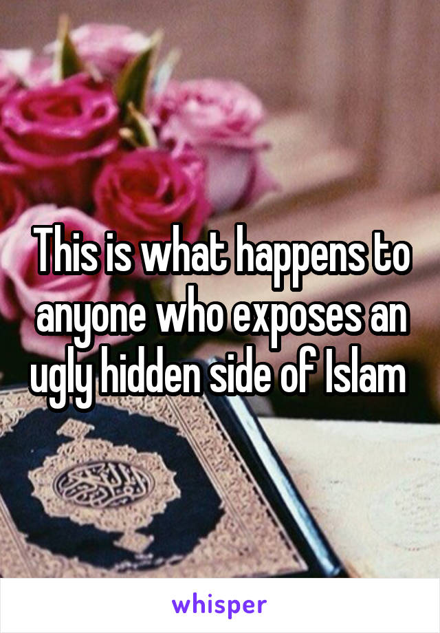 This is what happens to anyone who exposes an ugly hidden side of Islam 