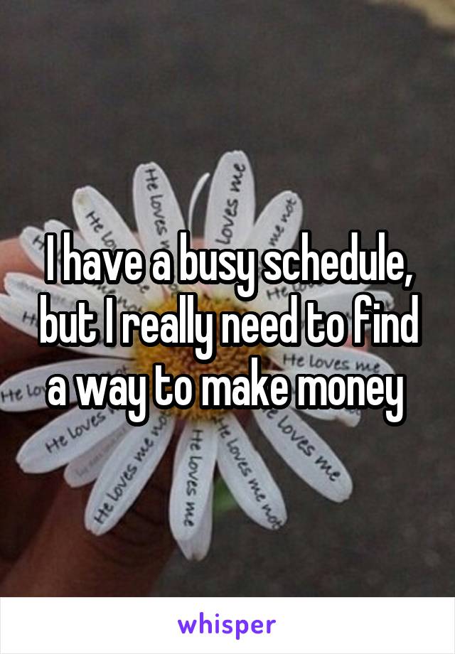 I have a busy schedule, but I really need to find a way to make money 